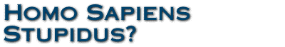 Homo Sapiens Stupidus?